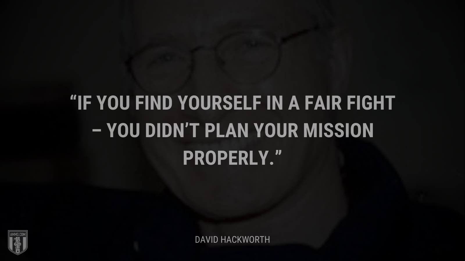 &ldquo;If you find yourself in a fair fight – you didn’t plan your mission properly.&rdquo; - David Hackworth
