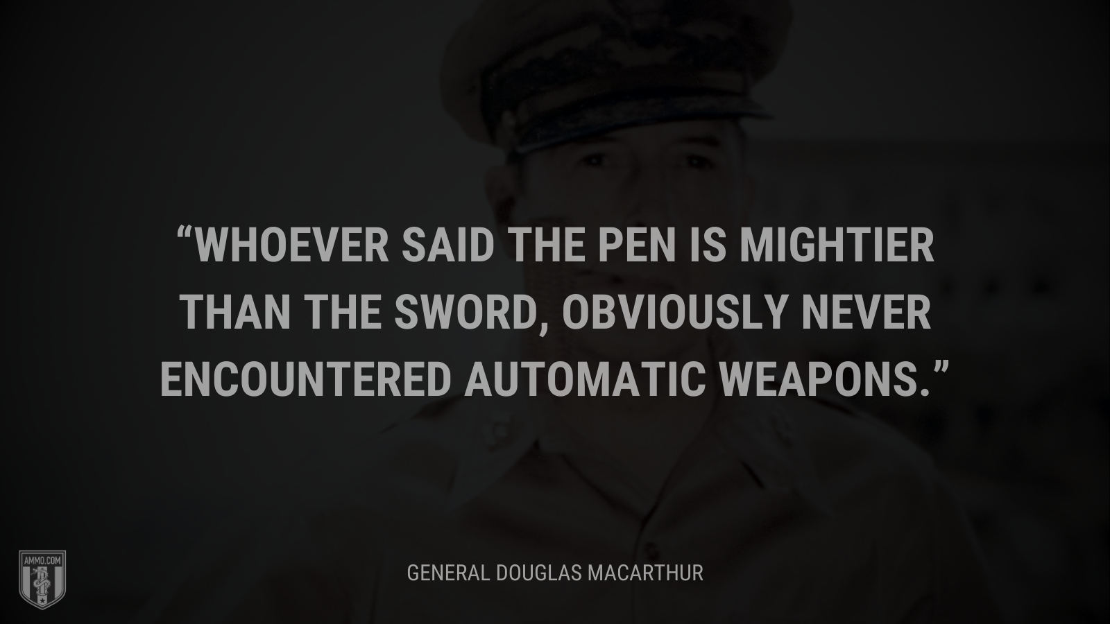 &ldquo;Whoever said the pen is mightier than the sword, obviously never encountered automatic weapons.&rdquo; - General Douglas MacArthur