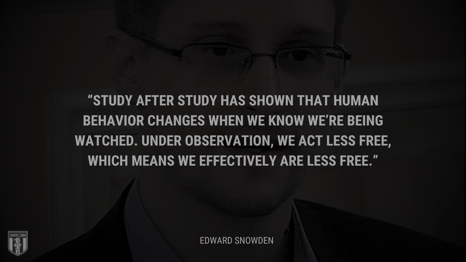 &ldquo;Study after study has shown that human behavior changes when we know we’re being watched. Under observation, we act less free, which means we effectively are less free.&rdquo; - Edward Snowden
