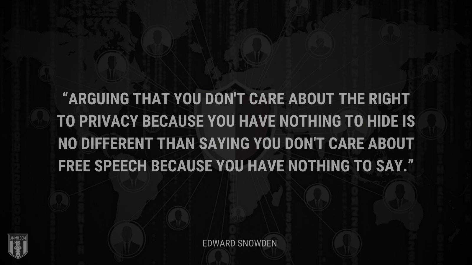 &ldquo;Arguing that you don't care about the right to privacy because you have nothing to hide is no different than saying you don't care about free speech because you have nothing to say.&rdquo; - Edward Snowden