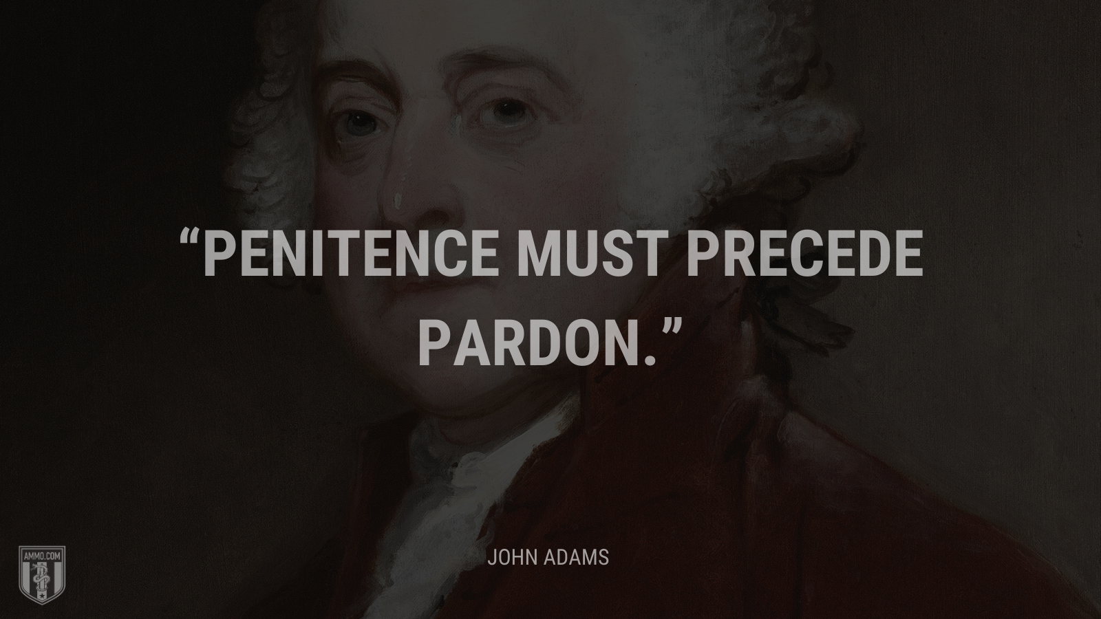 &ldquo;Penitence must precede pardon.&rdquo; - John Adams