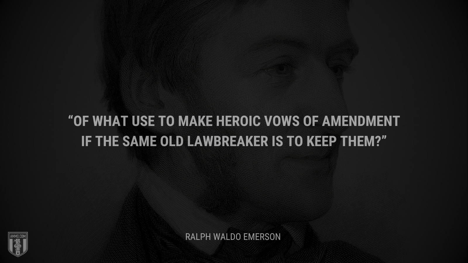 &ldquo;Of what use to make heroic vows of amendment if the same old lawbreaker is to keep them?&rdquo; - Ralph Waldo Emerson