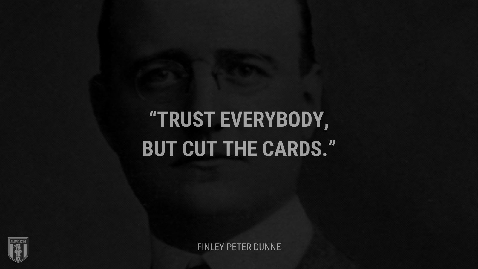 &ldquo;Trust everybody, but cut the cards.&rdquo; - Finley Peter Dunne