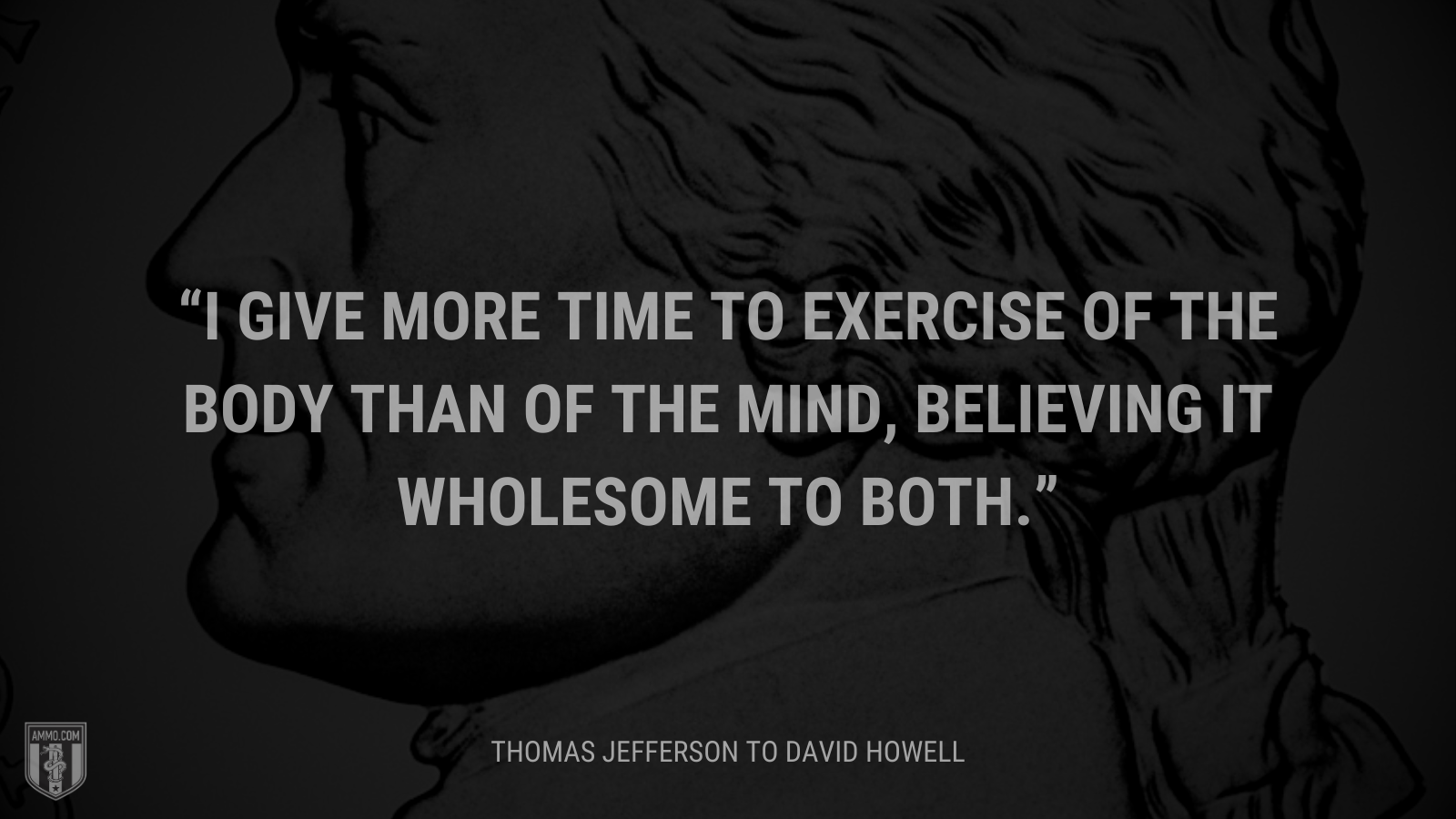 &ldquo;I give more time to exercise of the body than of the mind, believing it wholesome to both.&rdquo; - Thomas Jefferson
