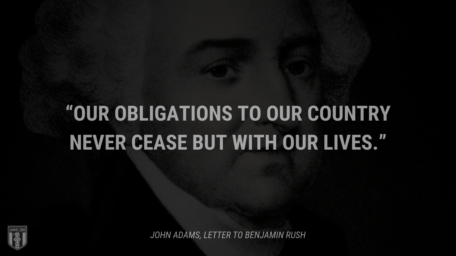 &ldquo;Our obligations to our country never cease but with our lives.&rdquo; - John Adams