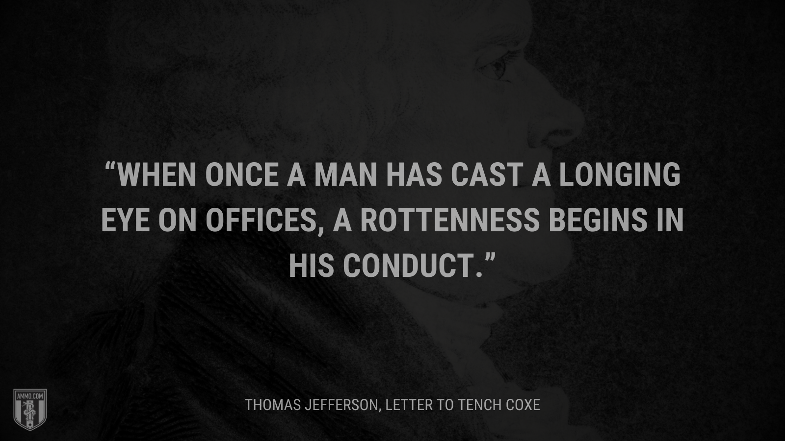 &ldquo;When once a man has cast a longing eye on offices, a rottenness begins in his conduct.&rdquo; - Thomas Jefferson