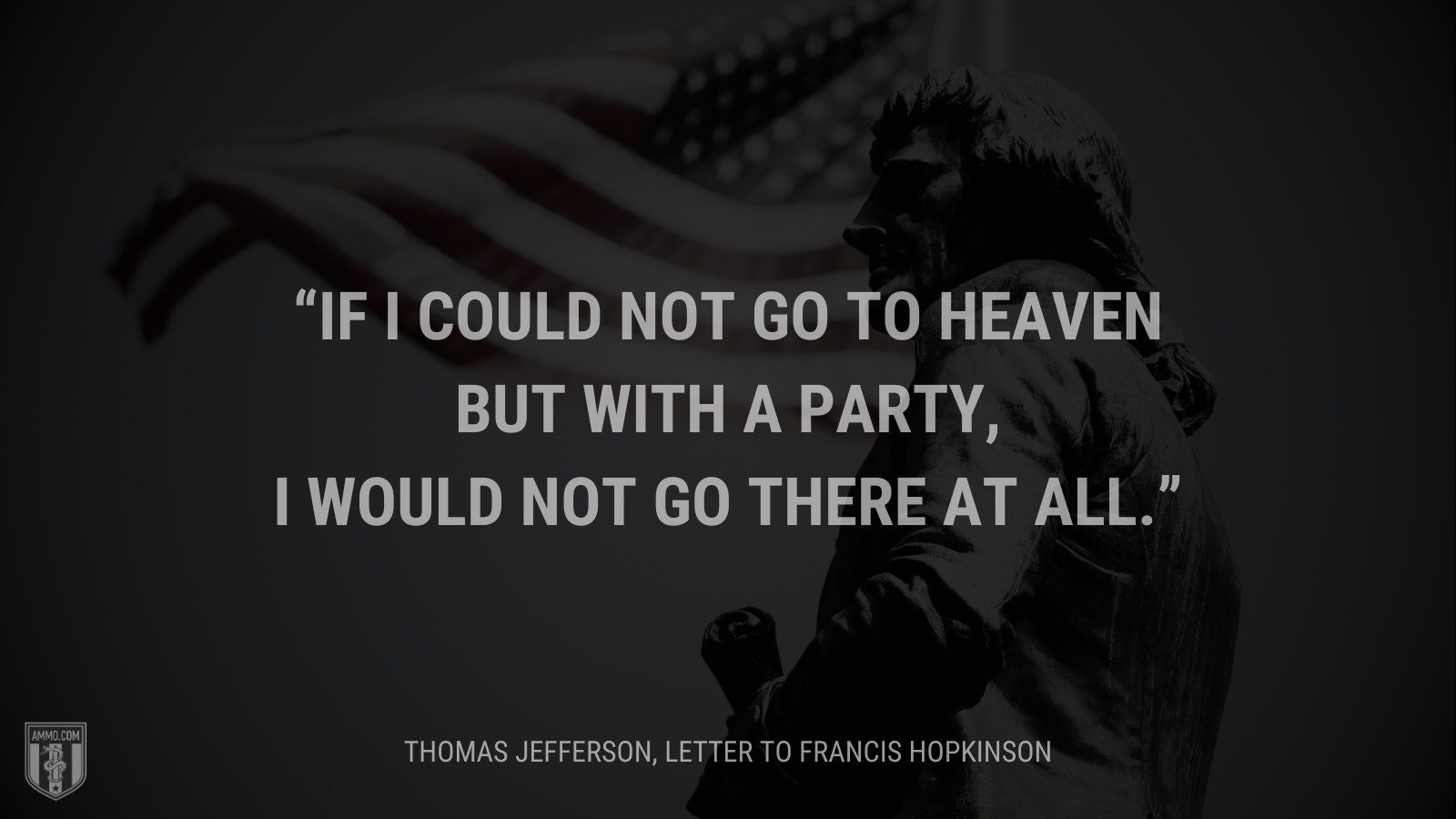&ldquo;If I could not go to heaven but with a party, I would not go there at all.&rdquo; - Thomas Jefferson