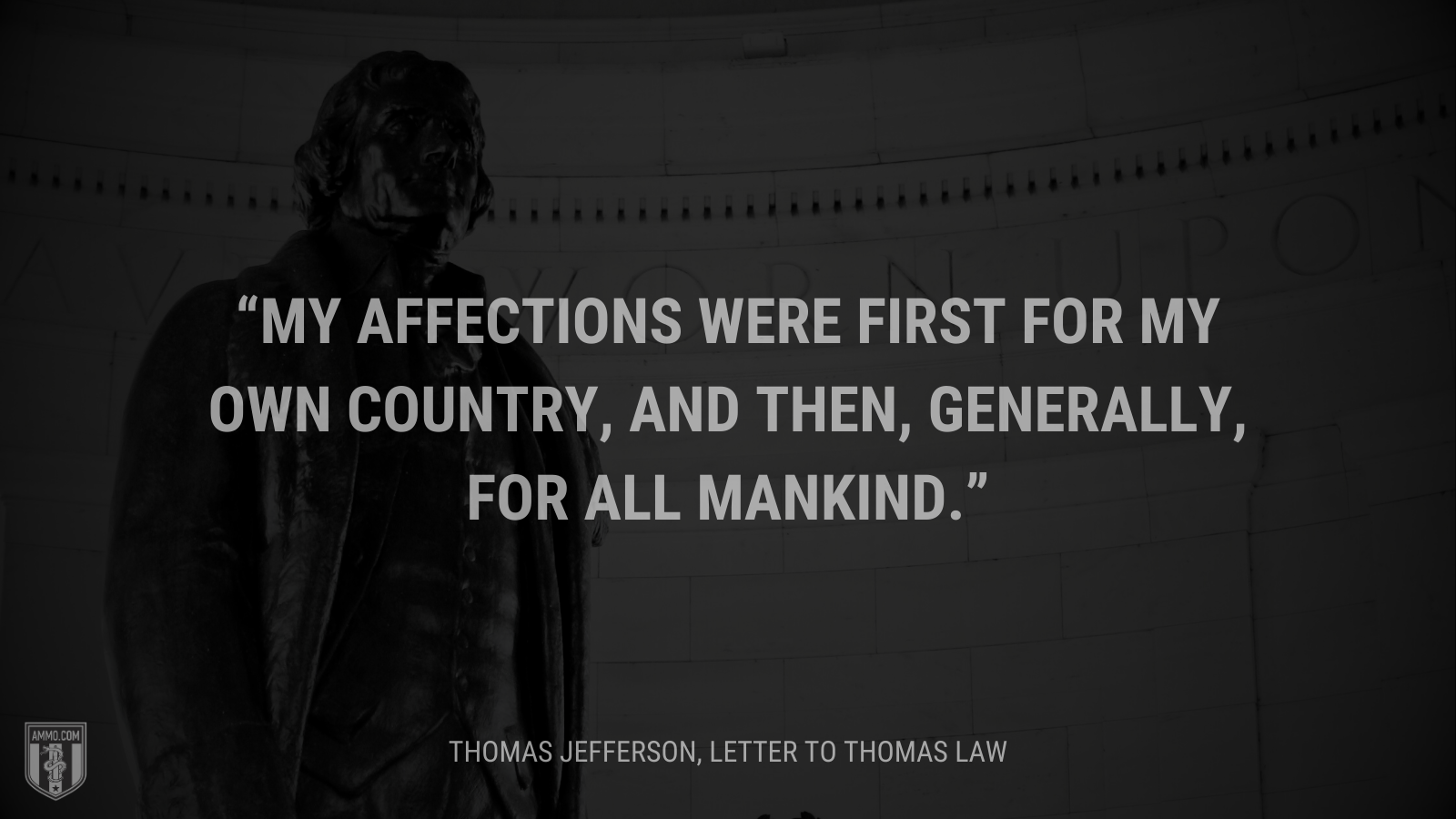 &ldquo;My affections were first for my own country, and then, generally, for all mankind.&rdquo; - Thomas Jefferson