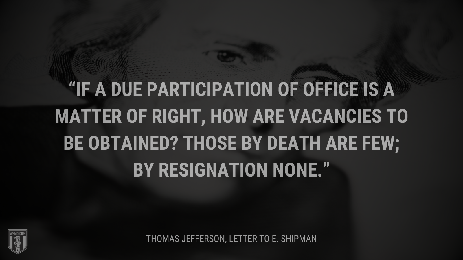 &ldquo;If a due participation of office is a matter of right, how are vacancies to be obtained? Those by death are few; by resignation none.&rdquo; - Thomas Jefferson