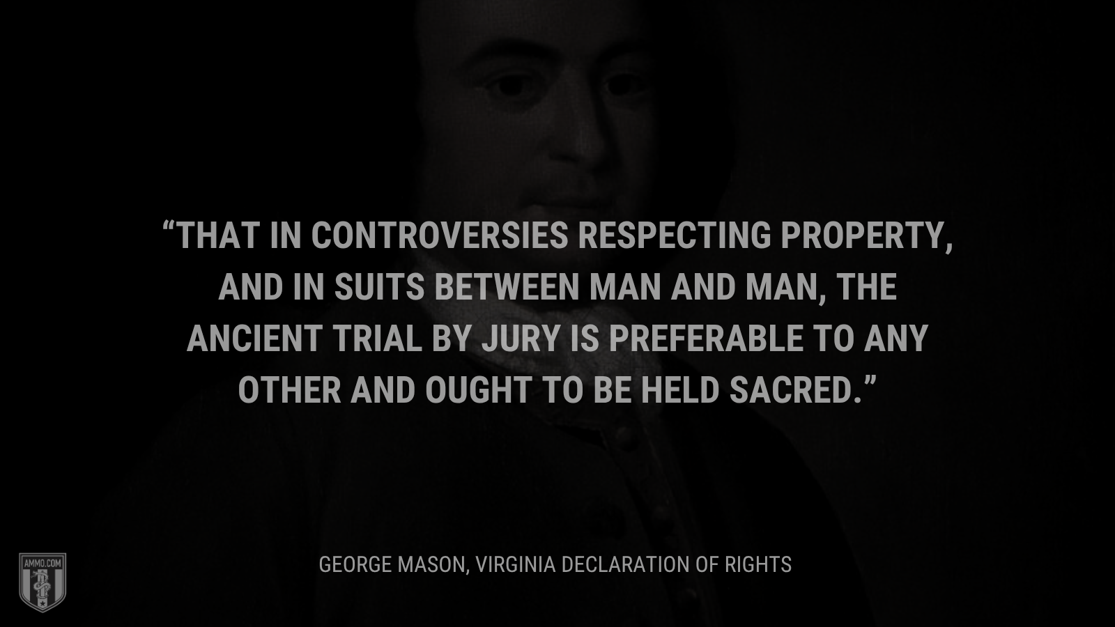 &ldquo;That in controversies respecting property, and in suits between man and man, the ancient trial by jury is preferable to any other and ought to be held sacred.&rdquo; - George Mason