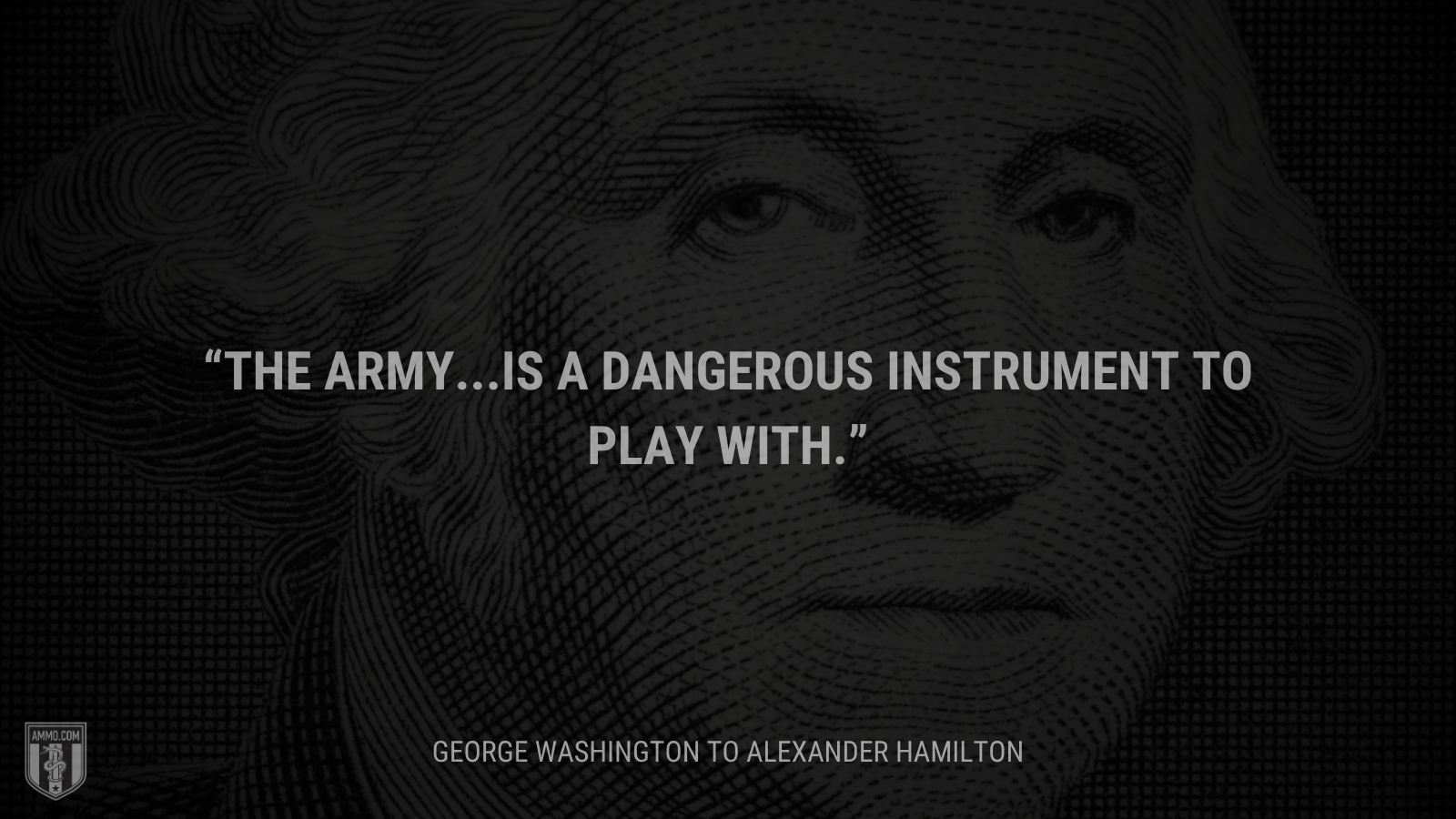 &ldquo;The army...is a dangerous instrument to play with.&rdquo; - George Washington