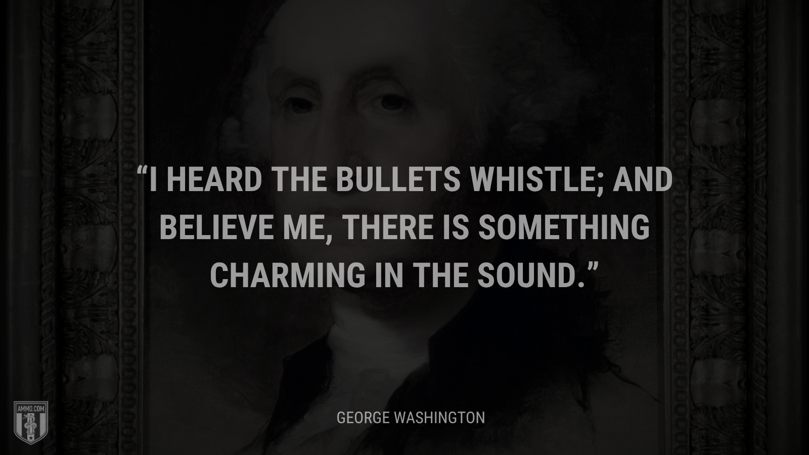 &ldquo;I heard the bullets whistle; and believe me, there is something charming in the sound.&rdquo; - George Washington