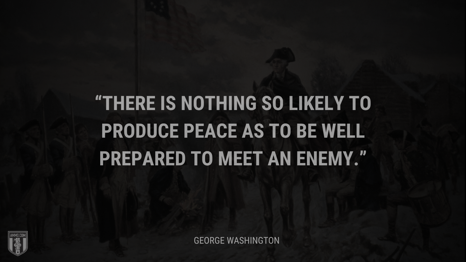 &ldquo;There is nothing so likely to produce peace as to be well prepared to meet an enemy.&rdquo; - George Washington