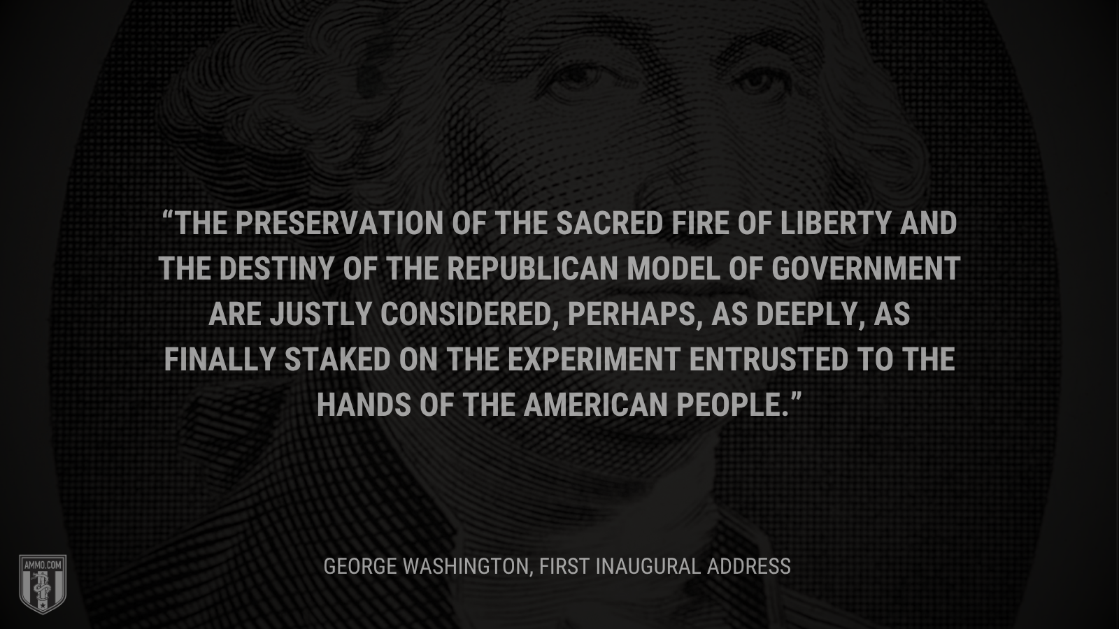 &ldquo;The preservation of the sacred fire of liberty and the destiny of the republican model of government are justly considered, perhaps, as deeply, as finally staked on the experiment entrusted to the hands of the American people.&rdquo; - George Washington