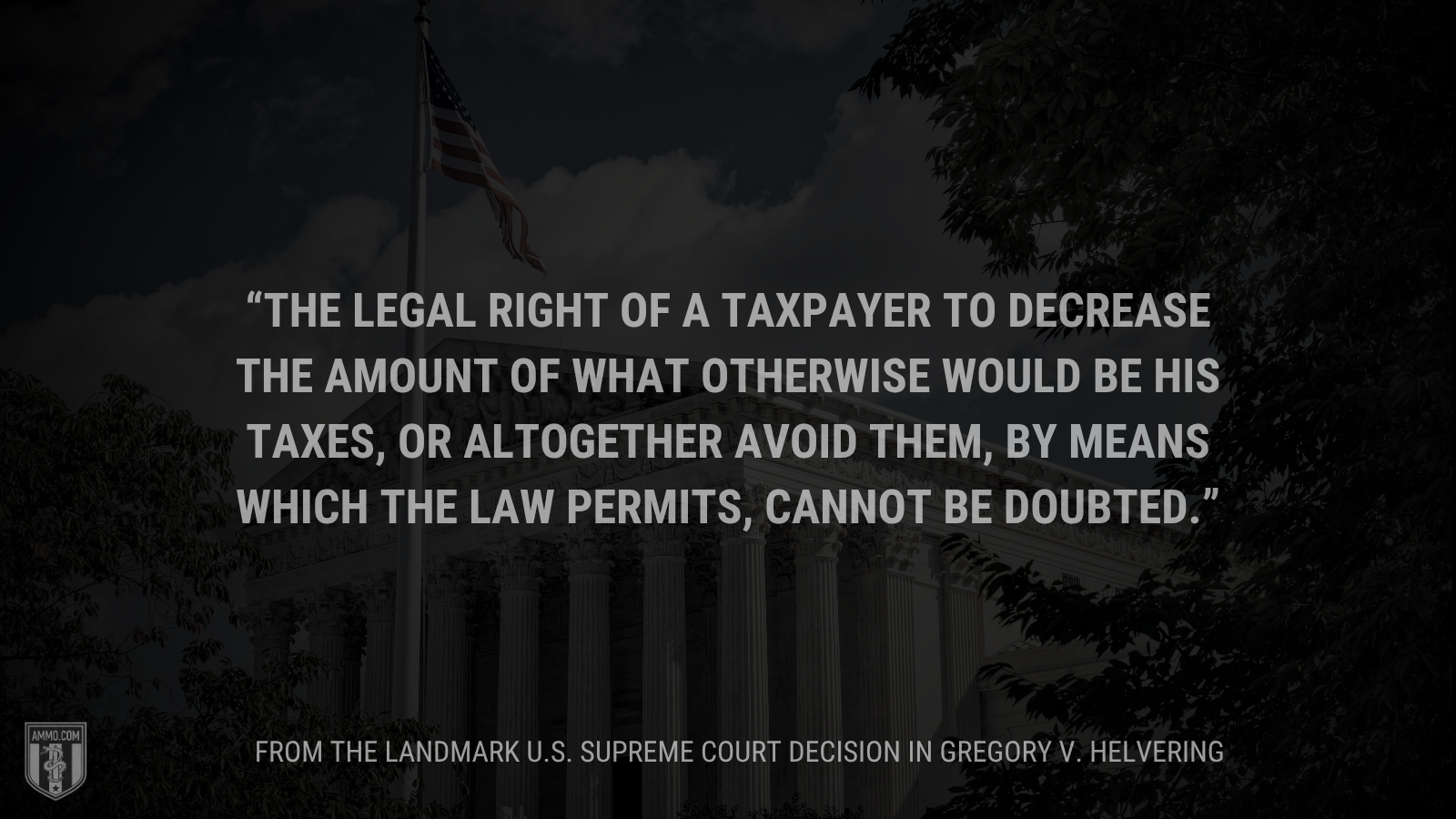&ldquo;The legal right of a taxpayer to decrease the amount of what otherwise would be his taxes, or altogether avoid them, by means which the law permits, cannot be doubted.&rdquo; - Gregory v. Helvering