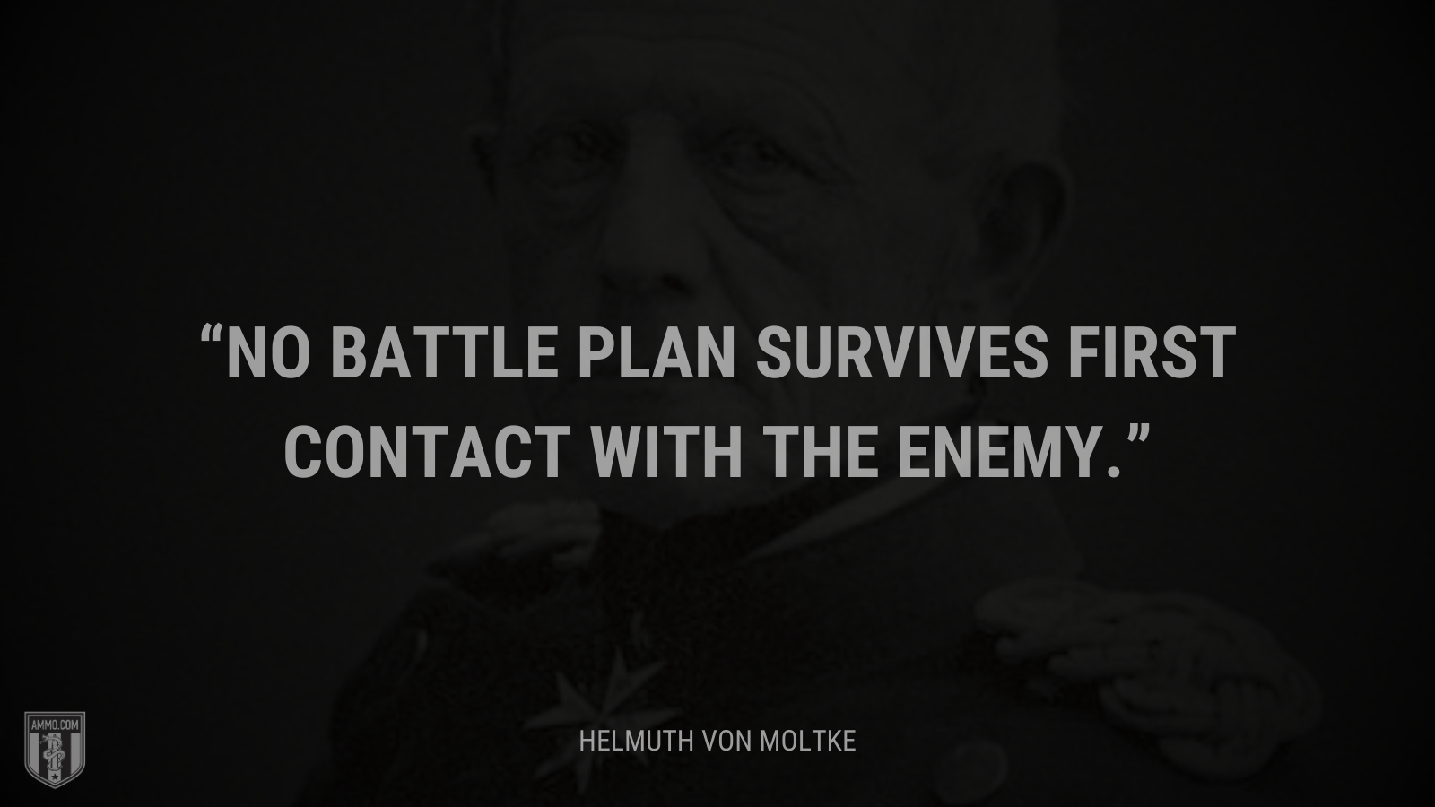 &ldquo;No battle plan survives first contact with the enemy.&rdquo; - Helmuth von Moltke