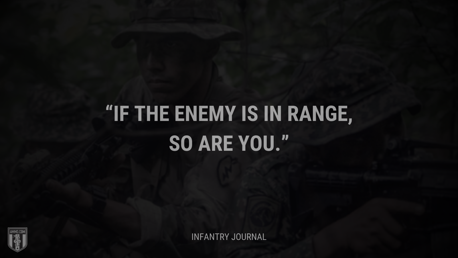&ldquo;If the enemy is in range, so are you.&rdquo; - Infantry Journal