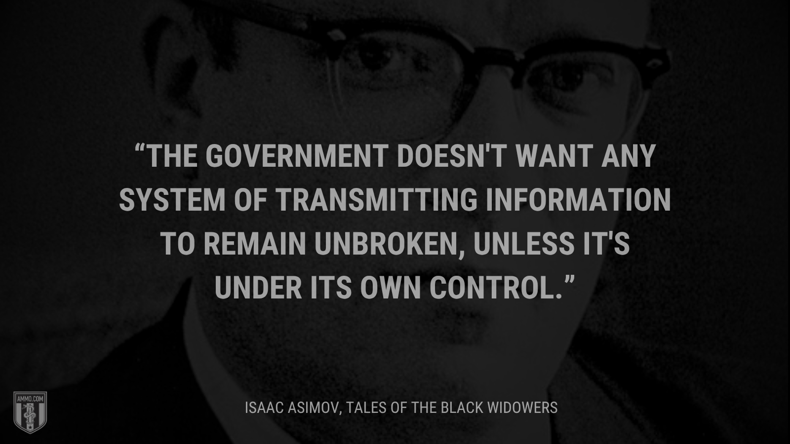 &ldquo;The government doesn't want any system of transmitting information to remain unbroken, unless it's under its own control.&rdquo; - Isaac Asimov