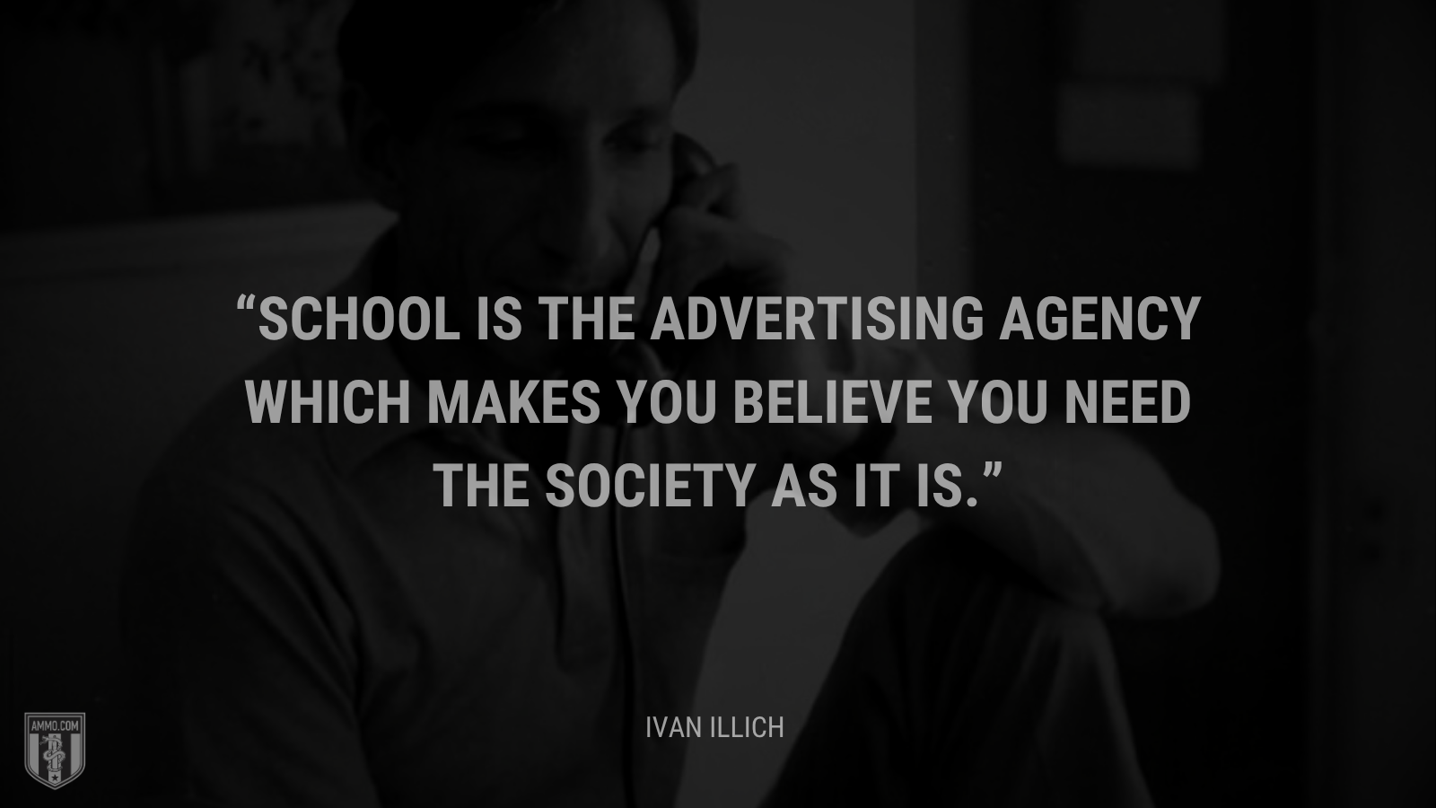 &ldquo;School is the advertising agency which makes you believe you need the society as it is.&rdquo; - Ivan Illich