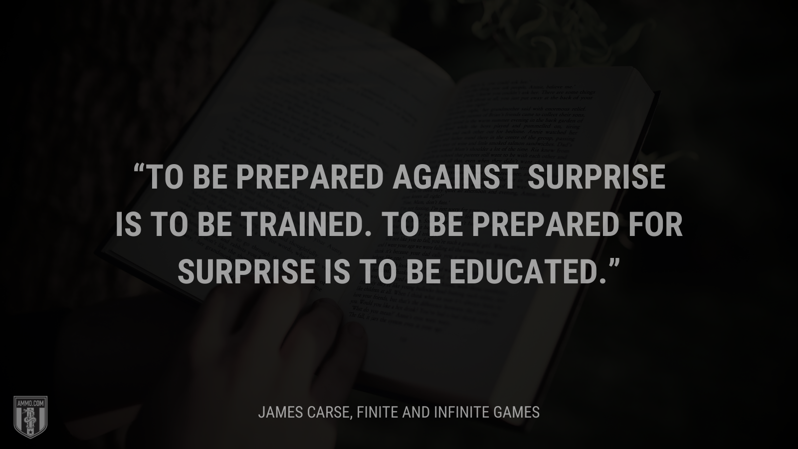 &ldquo;To be prepared against surprise is to be trained. To be prepared for surprise is to be educated.&rdquo; - James Carse
