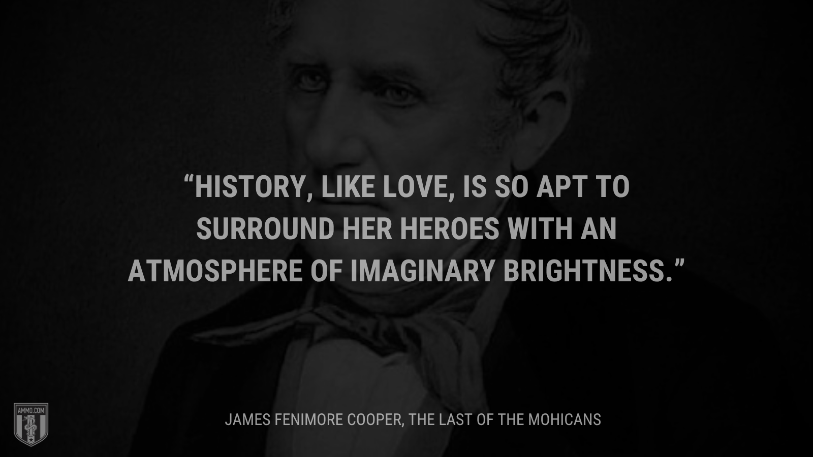 &ldquo;History, like love, is so apt to surround her heroes with an atmosphere of imaginary brightness.&rdquo; - James Fenimore Cooper
