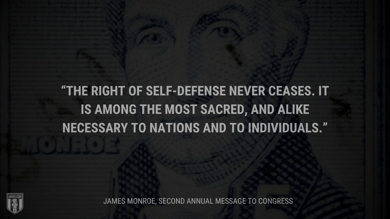 &ldquo;The right of self-defense never ceases. It is among the most sacred, and alike necessary to nations and to individuals.&rdquo; - James Monroe