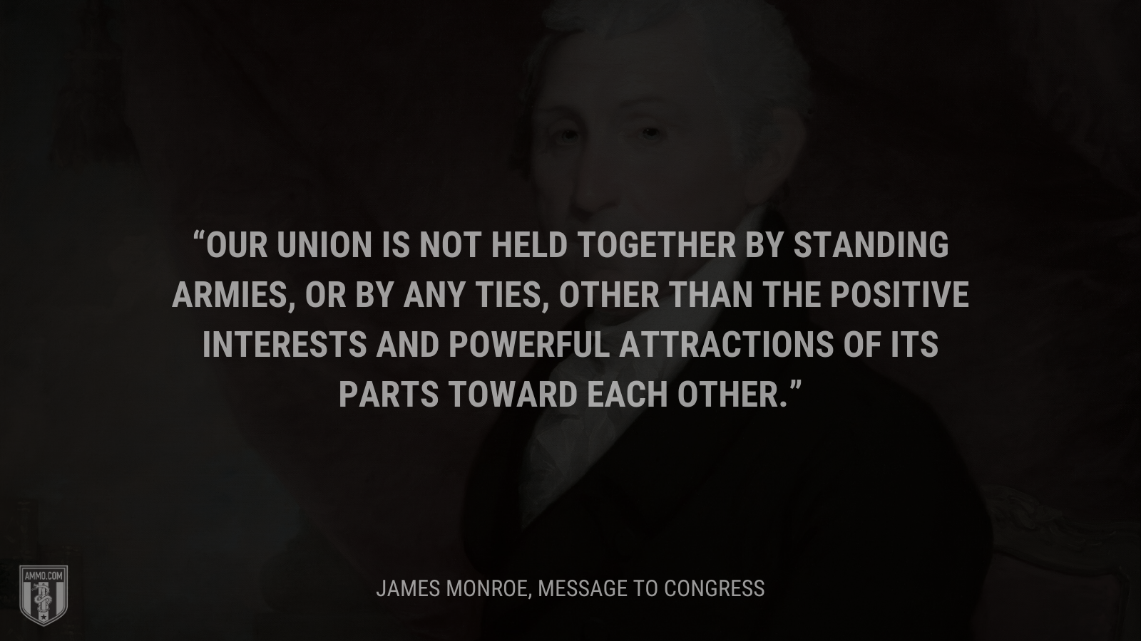 &ldquo;Our Union is not held together by standing armies, or by any ties, other than the positive interests and powerful attractions of its parts toward each other.&rdquo; - James Monroe