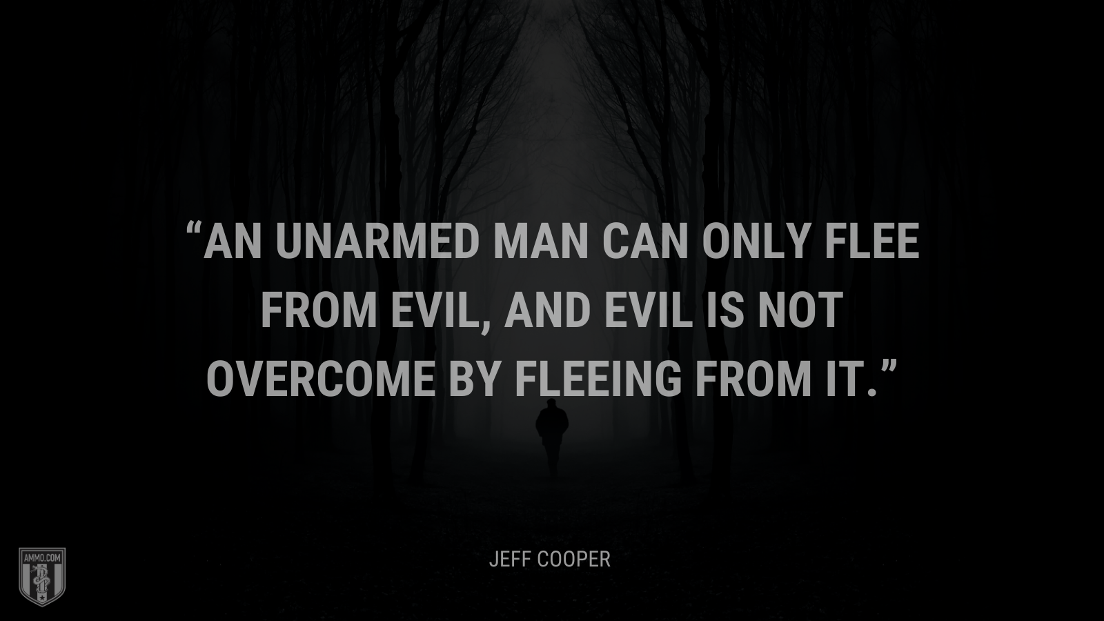 &ldquo;An unarmed man can only flee from evil, and evil is not overcome by fleeing from it.&rdquo; - Jeff Cooper