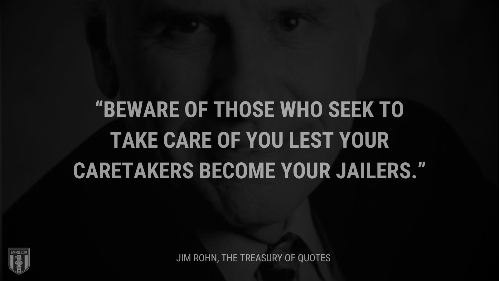 &ldquo;Beware of those who seek to take care of you lest your caretakers become your jailers.&rdquo; - Jim Rohn