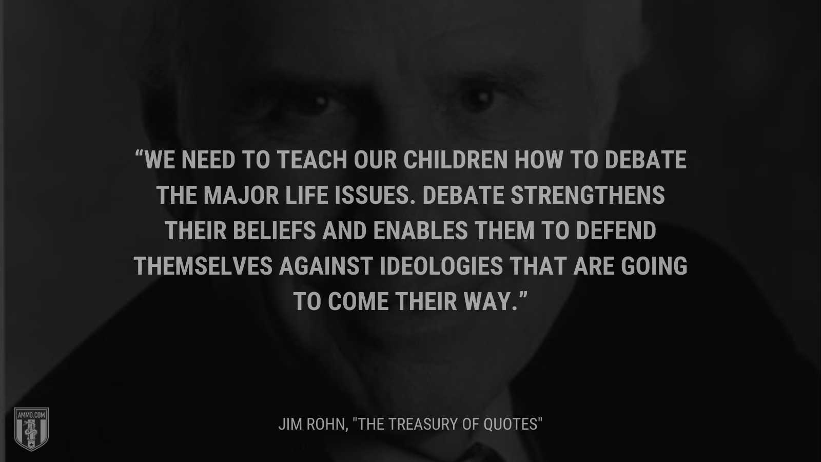 &ldquo;We need to teach our children how to debate the major life issues.  Debate strengthens their beliefs and enables them to defend themselves against ideologies that are going to come their way.&rdquo; - Jim Rohn