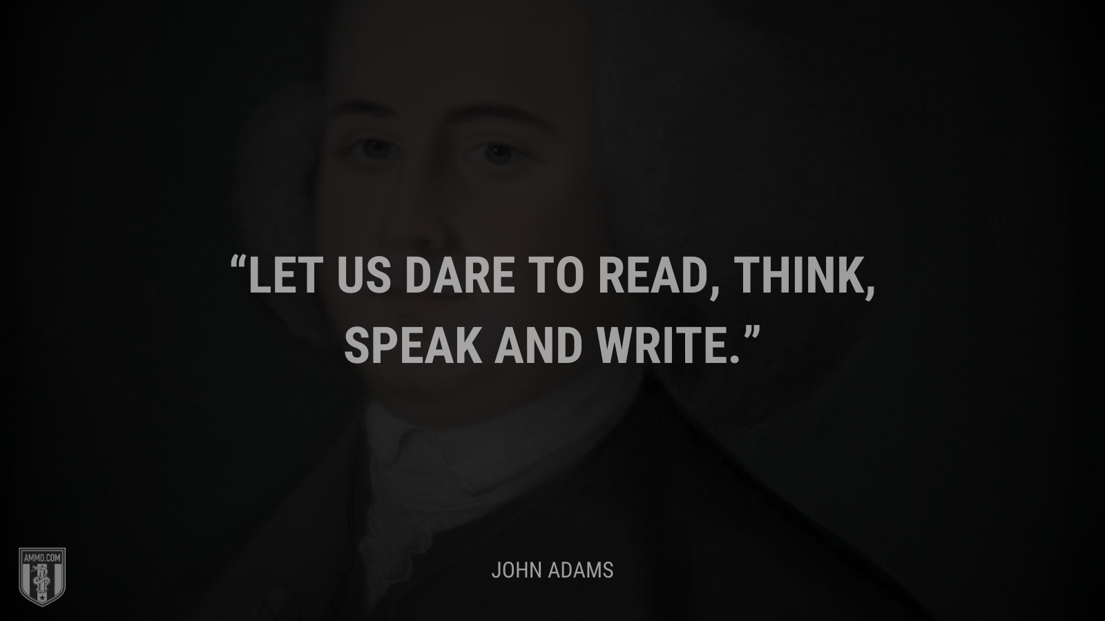 &ldquo;Let us dare to read, think, speak and write.&rdquo; - John Adams