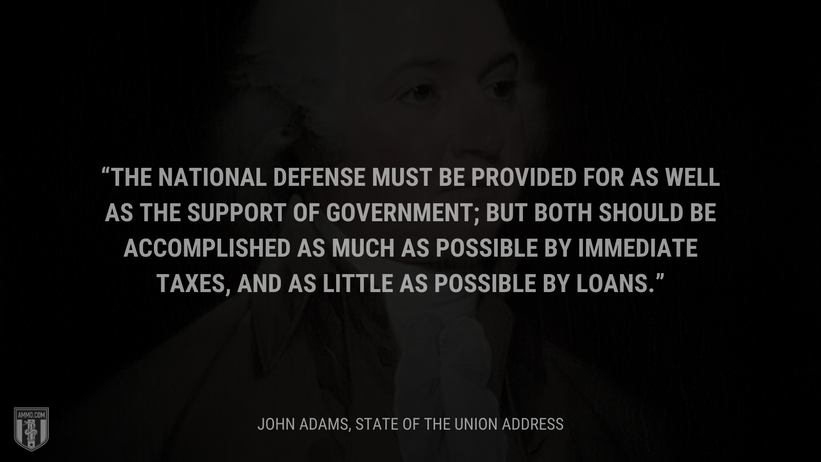 &ldquo;The national defense must be provided for as well as the support of Government; but both should be accomplished as much as possible by immediate taxes, and as little as possible by loans.&rdquo; - John Adams