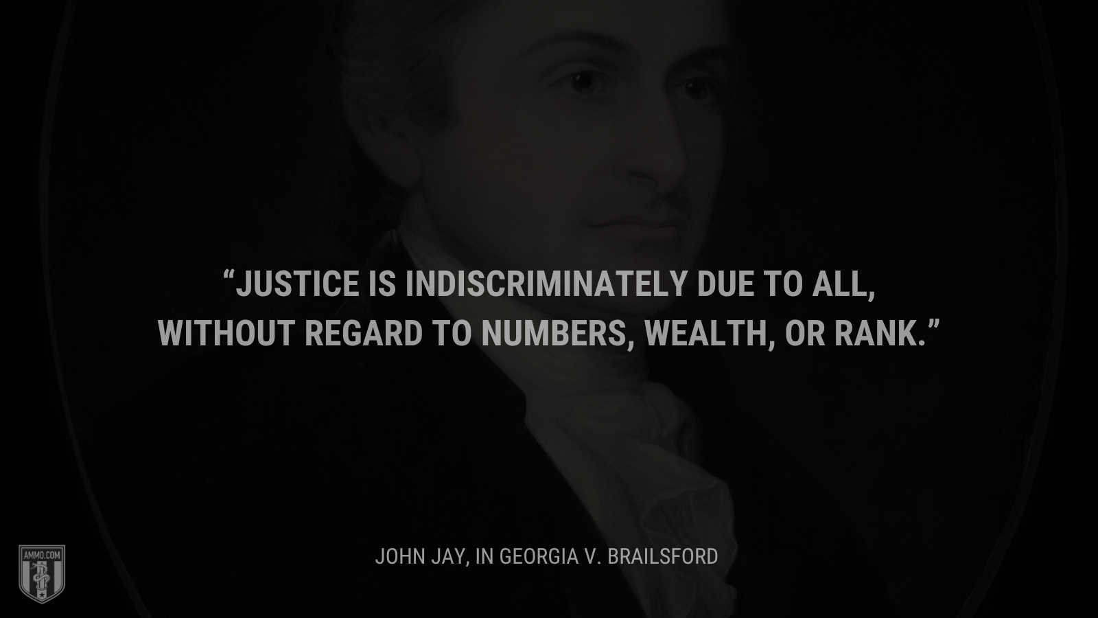 &ldquo;Justice is indiscriminately due to all, without regard to numbers, wealth, or rank.&rdquo; - John Jay