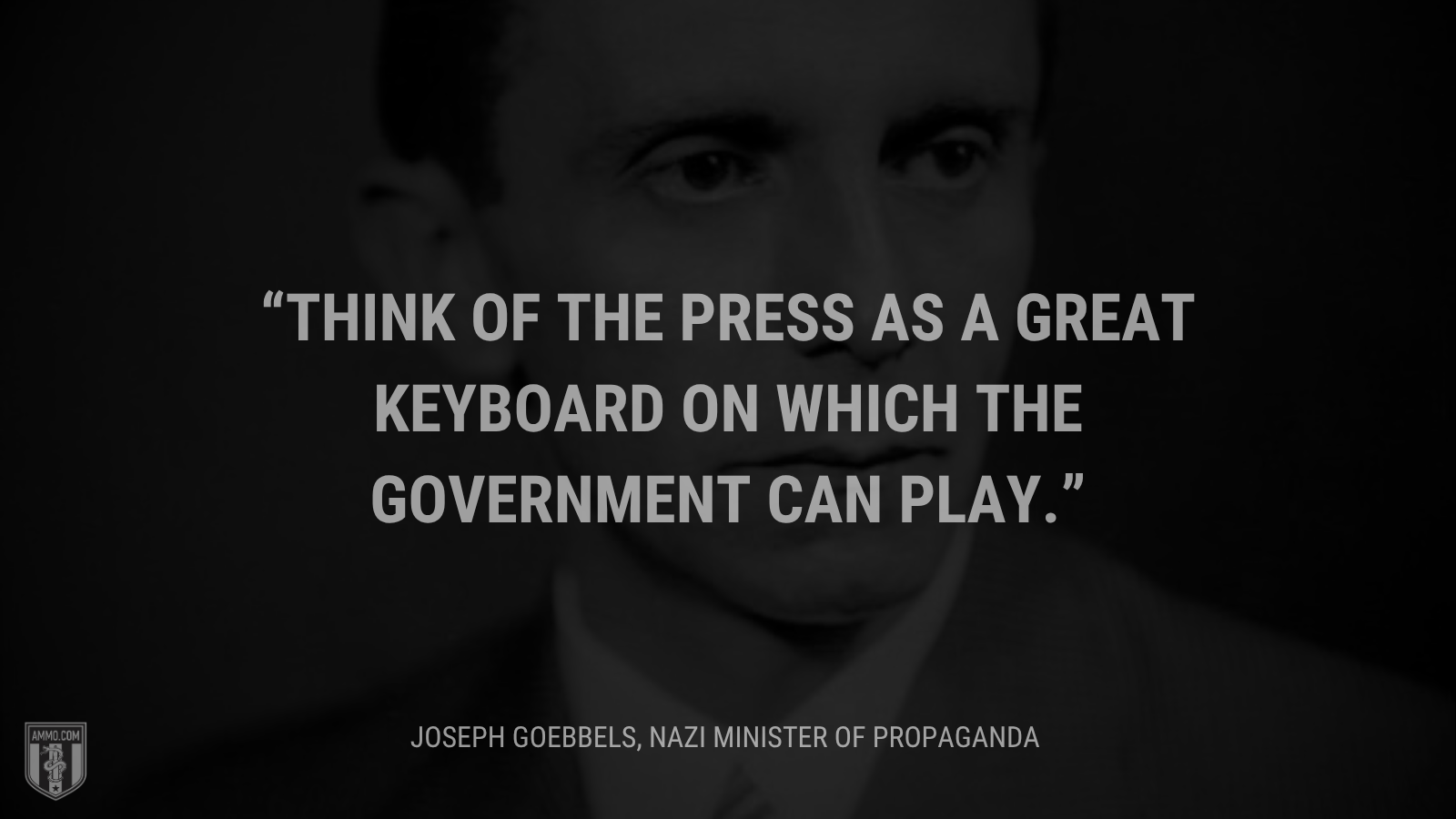 &ldquo;Think of the press as a great keyboard on which the government can play.&rdquo; - Joseph Goebbels