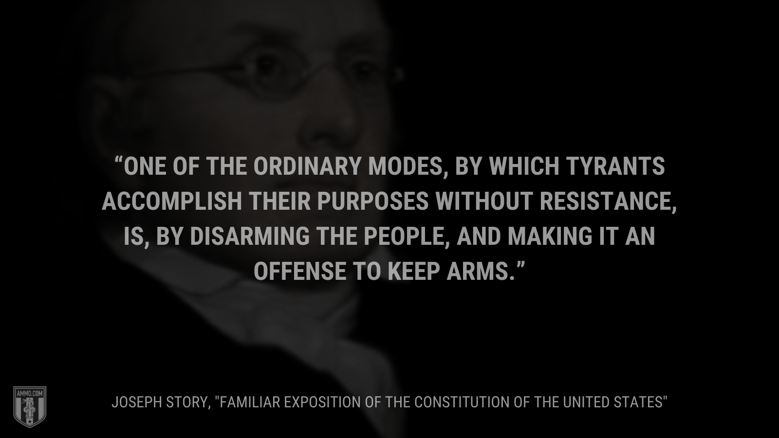 &ldquo;One of the ordinary modes, by which tyrants accomplish their purposes without resistance, is, by disarming the people, and making it an offense to keep arms.&rdquo; - Joseph Story