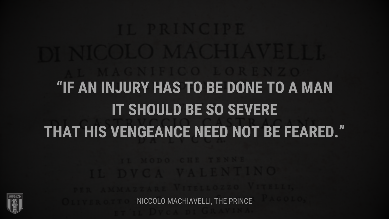 &ldquo;If an injury has to be done to a man it should be so severe that his vengeance need not be feared.&rdquo; - Niccolò Machiavelli