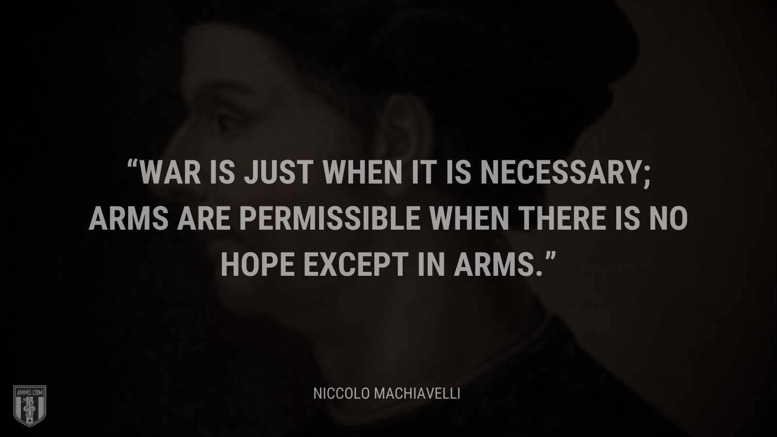 &ldquo;War is just when it is necessary; arms are permissible when there is no hope except in arms.&rdquo; - Niccolo Machiavelli