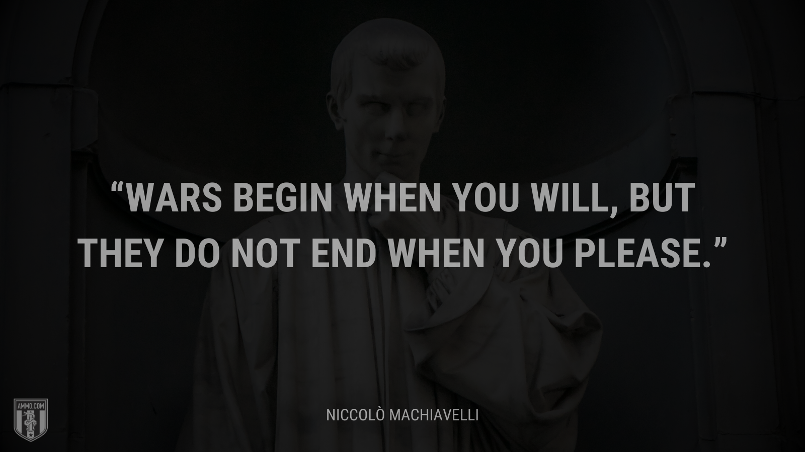 &ldquo;Wars begin when you will, but they do not end when you please.&rdquo; - Niccolò Machiavelli