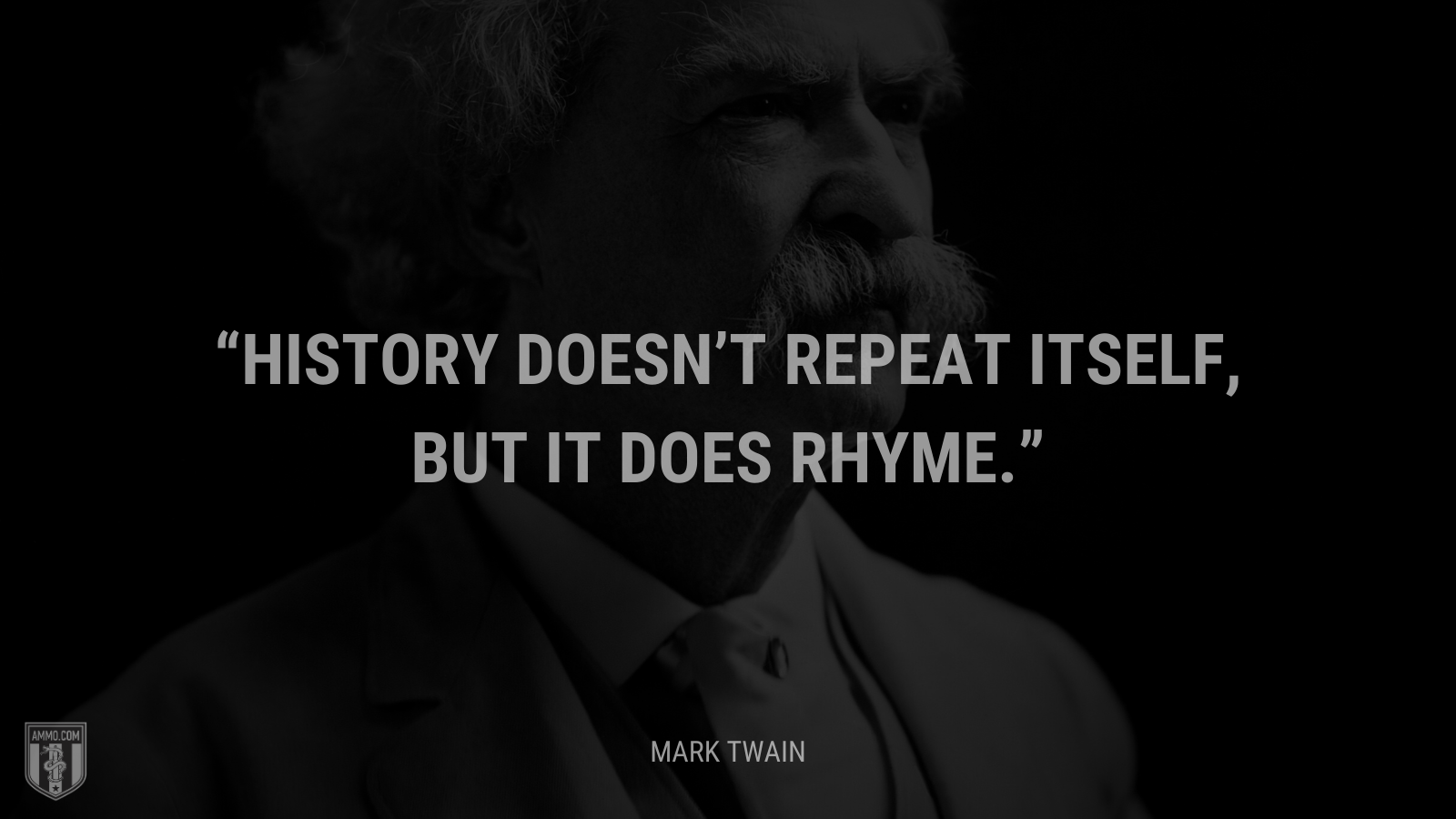 History doesn’t repeat itself, but it does rhyme. - Mark Twain