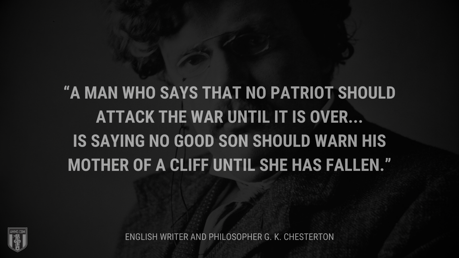 &ldquo;A man who says that no patriot should attack the war until it is over...is saying no good son should warn his mother of a cliff until she has fallen.&rdquo; - English writer and philosopher