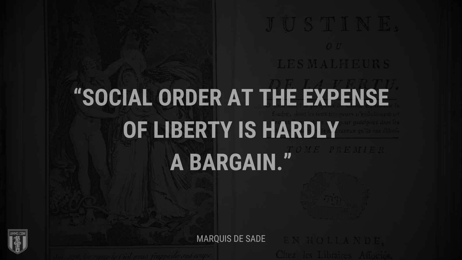 &ldquo;Social order at the expense of liberty is hardly a bargain.&rdquo; - Marquis de Sade