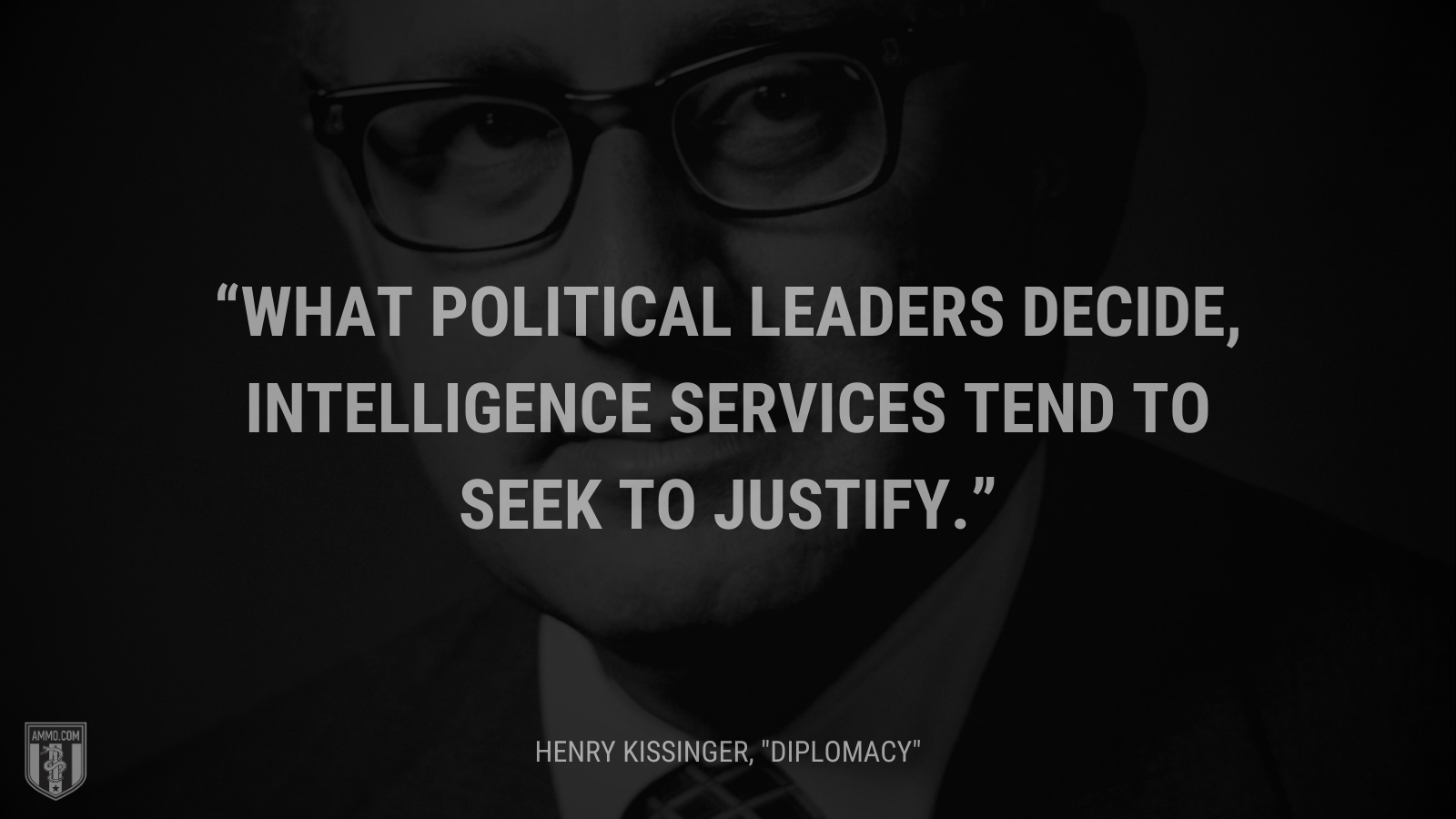 &ldquo;What political leaders decide, intelligence services tend to seek to justify.&rdquo; - Henry Kissinger