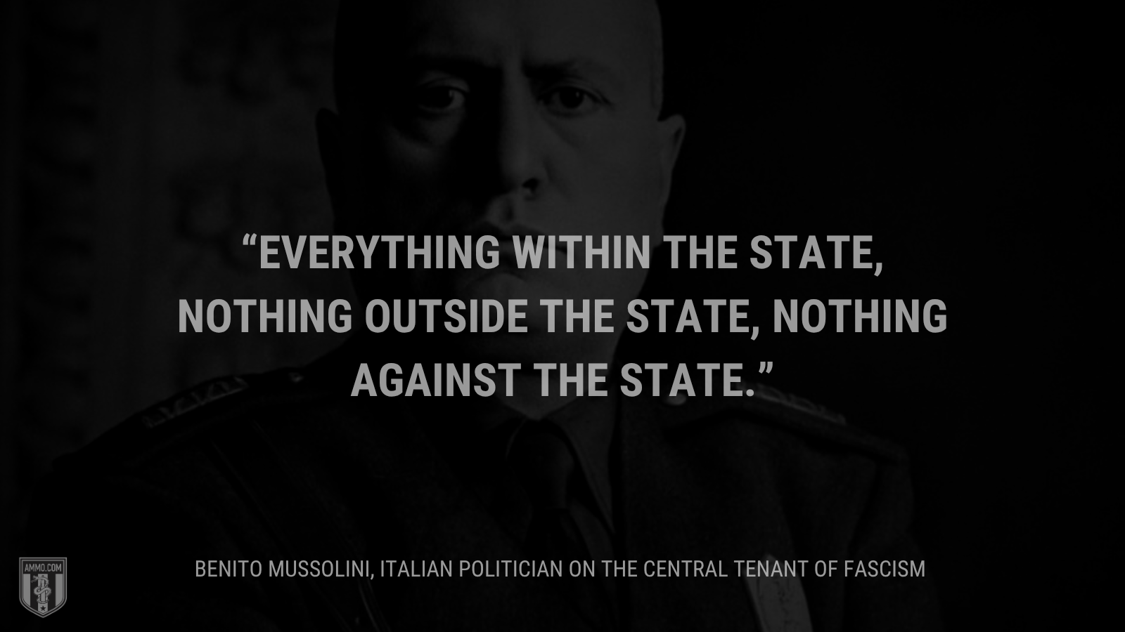 &ldquo;Everything within the State, nothing outside the State, nothing against the State.&rdquo; - Benito Mussolini
