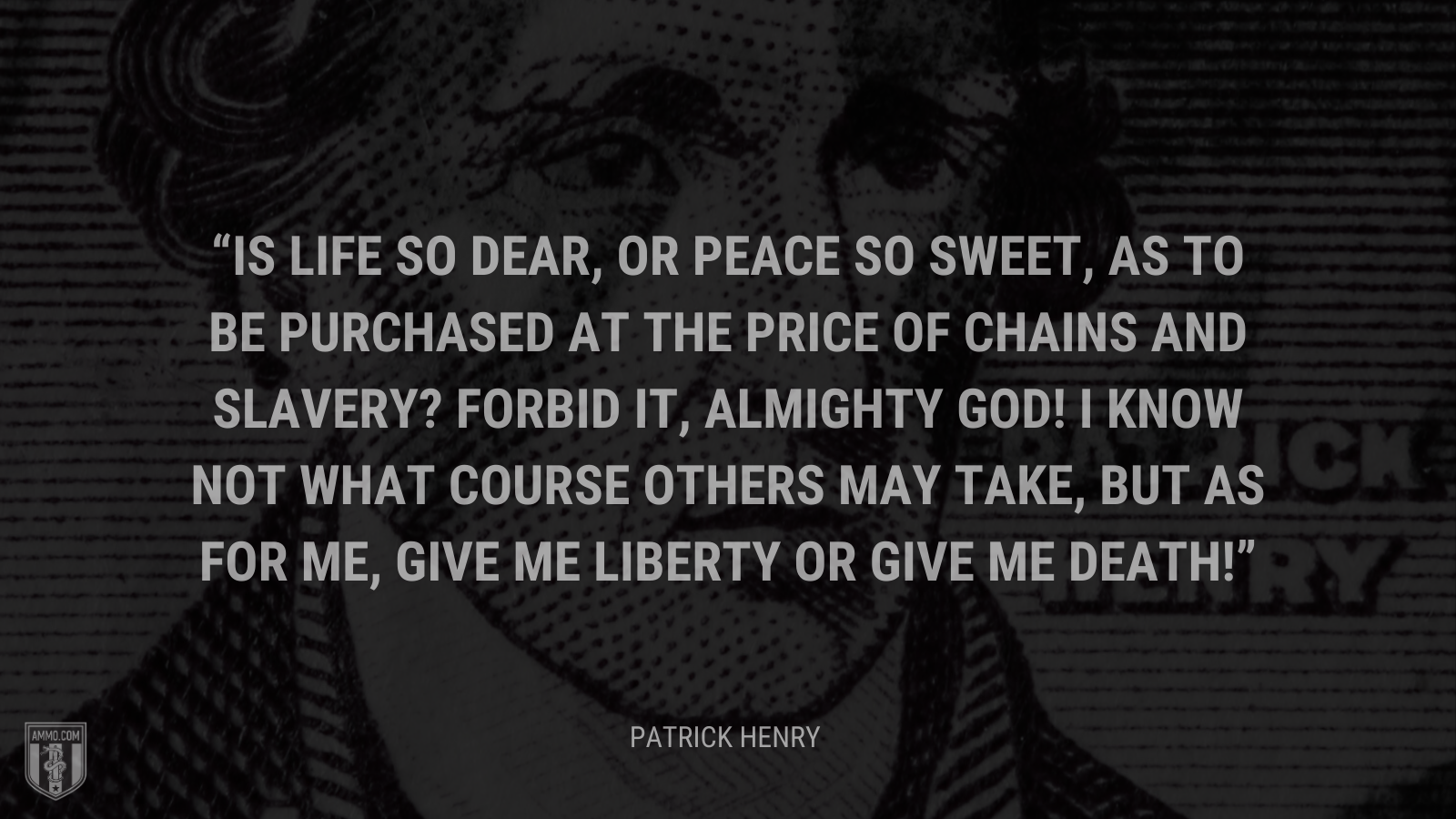 &ldquo;Is life so dear, or peace so sweet, as to be purchased at the price of chains and slavery? Forbid it, Almighty God! I know not what course others may take, but as for me, give me liberty or give me death!&rdquo; - Patrick Henry