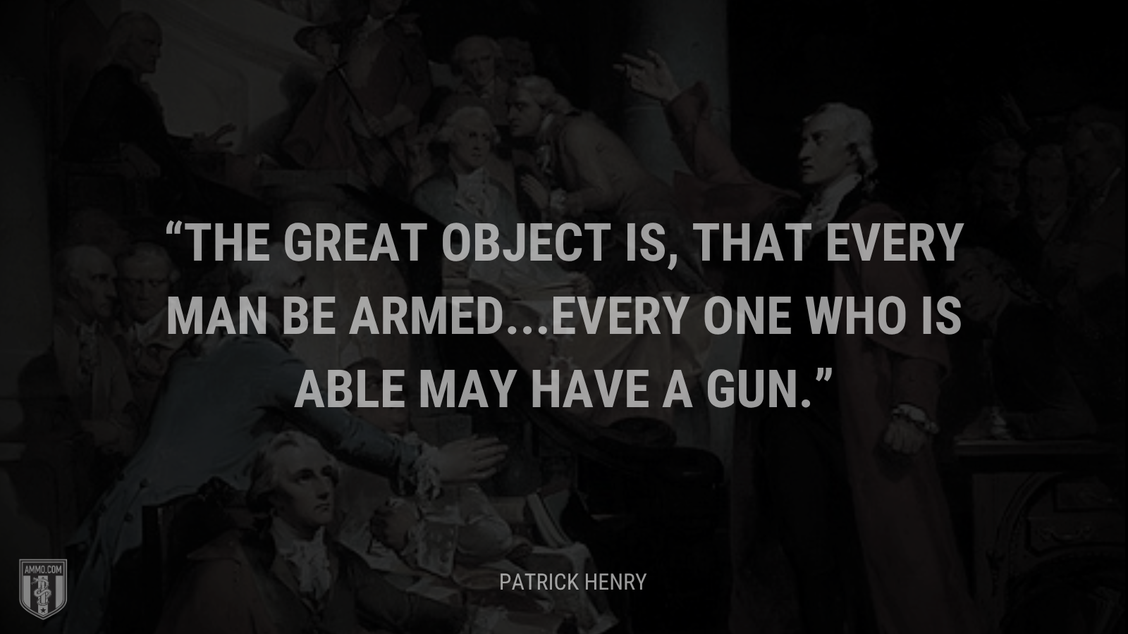 &ldquo;The great object is, that every man be armed...Every one who is able may have a gun.&rdquo; - Patrick Henry