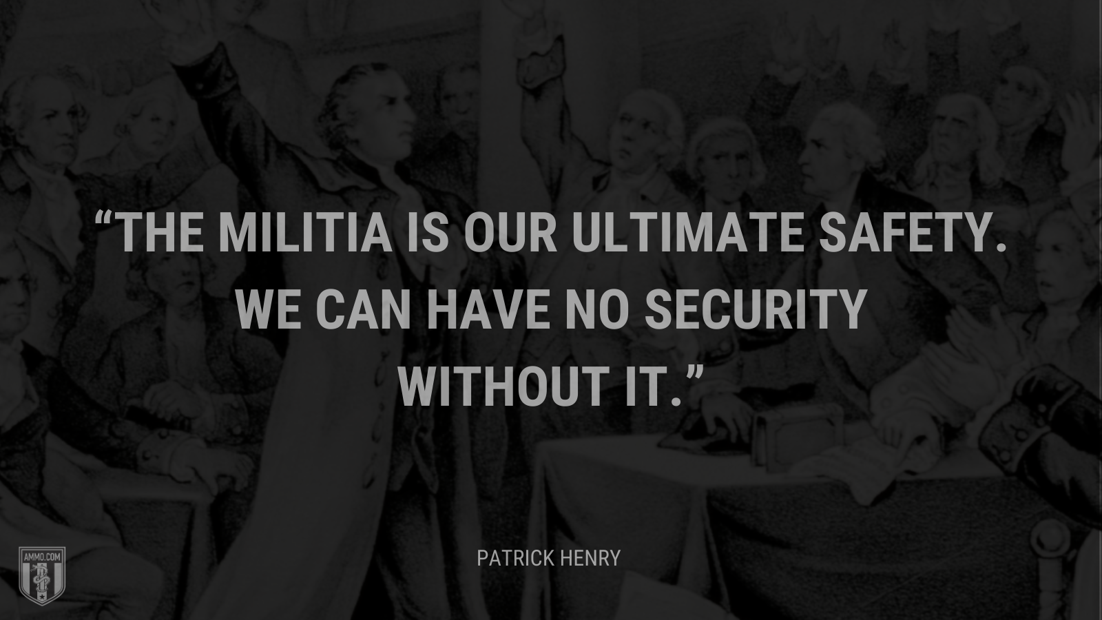 &ldquo;The militia is our ultimate safety. We can have no security without it.&rdquo; - Patrick Henry