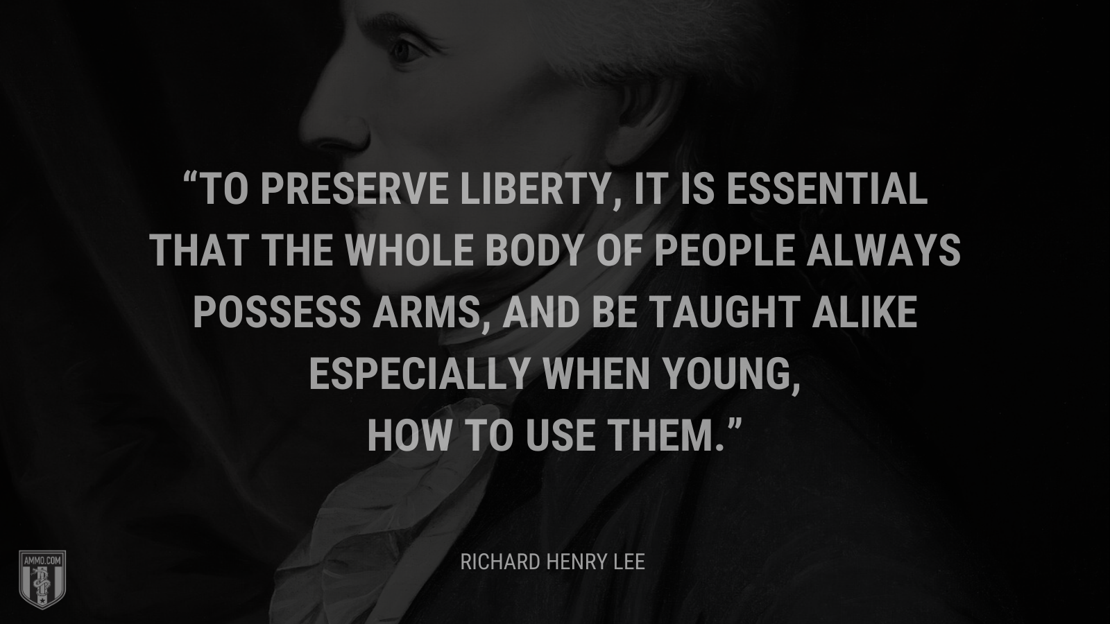 &ldquo;To preserve liberty, it is essential that the whole body of people always possess arms, and be taught alike especially when young, how to use them.&rdquo; - Richard Henry Lee