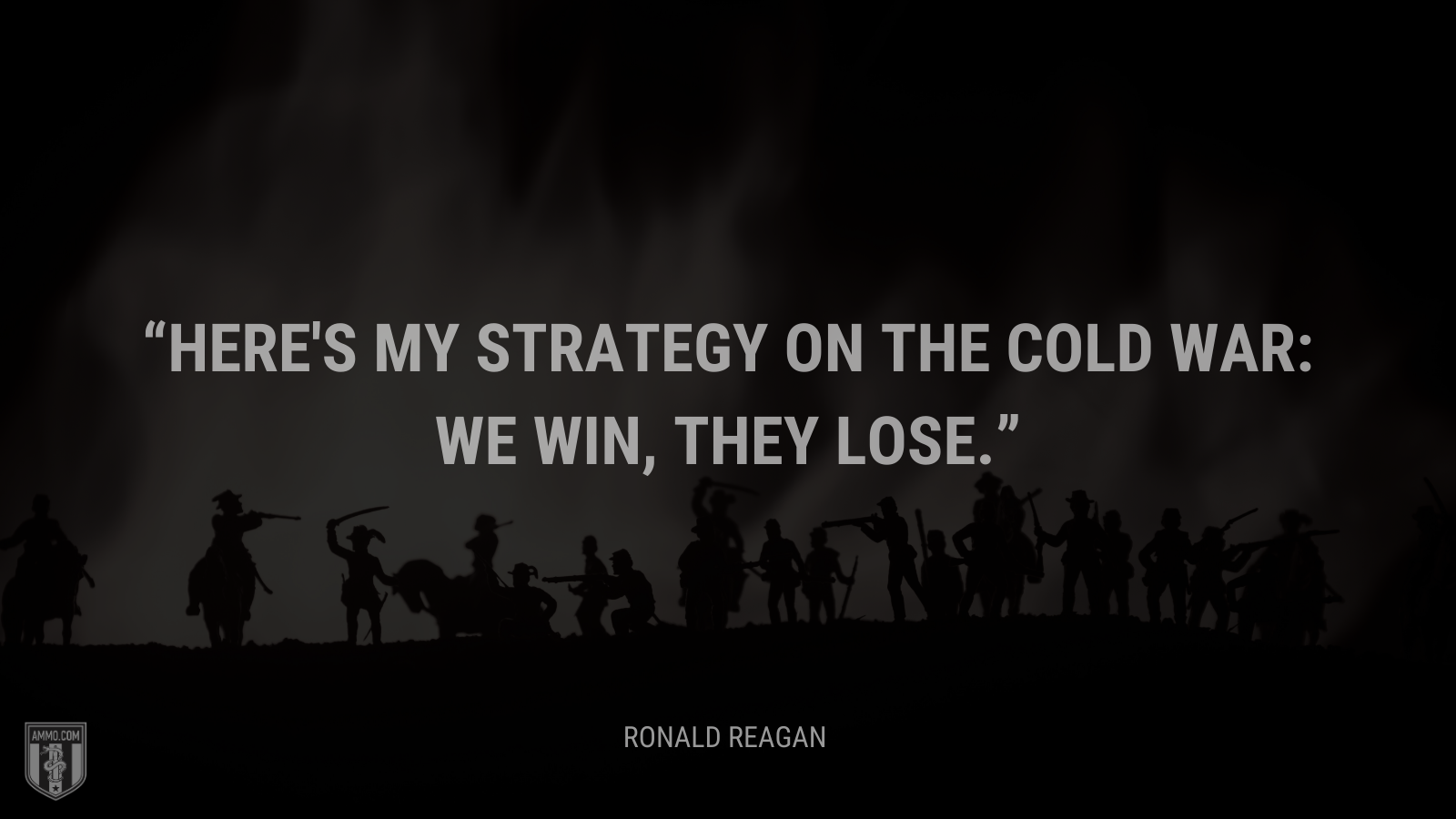 &ldquo;Here's my strategy on the Cold War: We win, they lose.&rdquo; - Ronald Reagan
