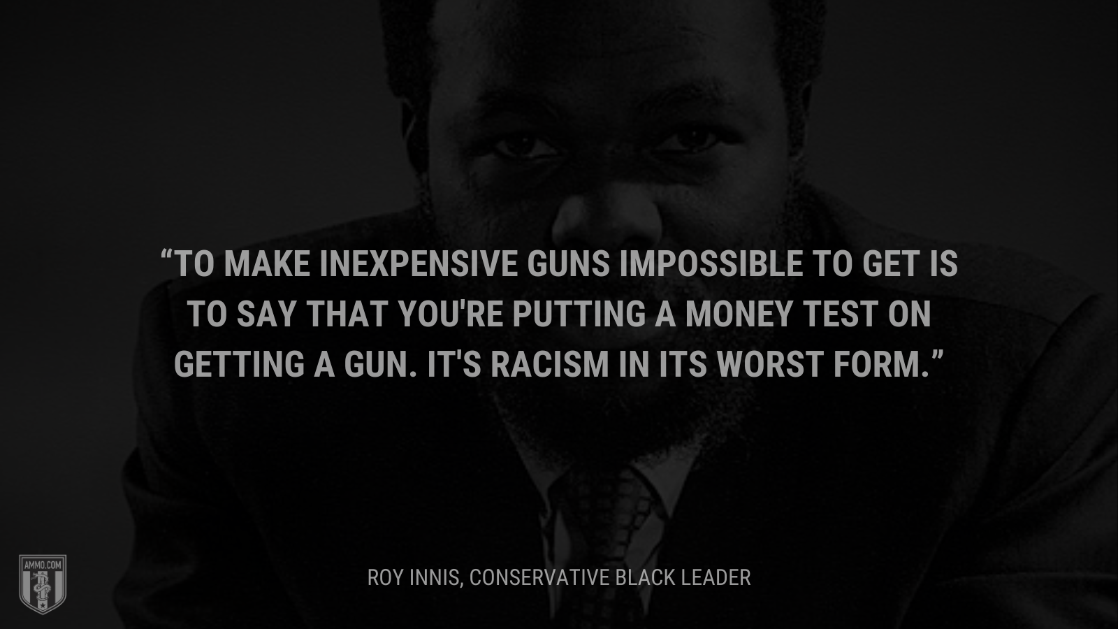 &ldquo;To make inexpensive guns impossible to get is to say that you're putting a money test on getting a gun. It's racism in its worst form.&rdquo; - Roy Innis