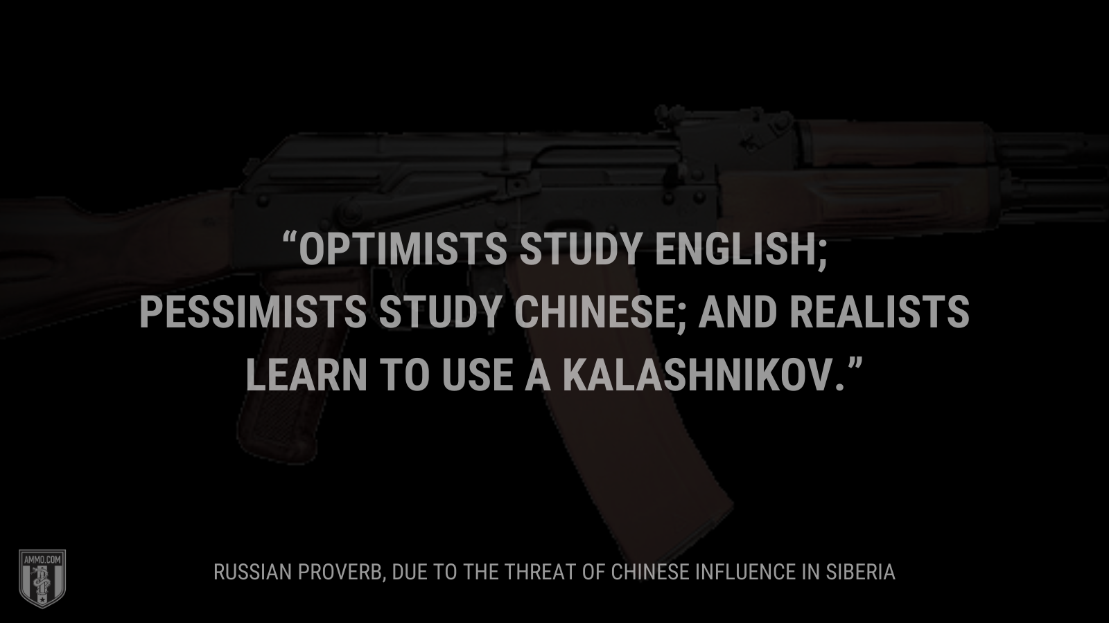 &ldquo;Optimists study English; pessimists study Chinese; and realists learn to use a Kalashnikov.&rdquo; - Russian Proverb